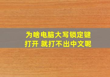 为啥电脑大写锁定键打开 就打不出中文呢